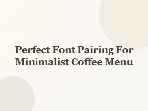Crafting Minimalist Coffee Menus with Perfect Font Pairings